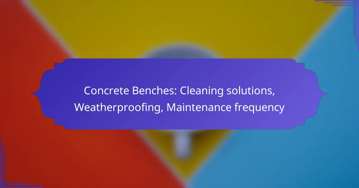 Concrete Benches: Cleaning solutions, Weatherproofing, Maintenance frequency