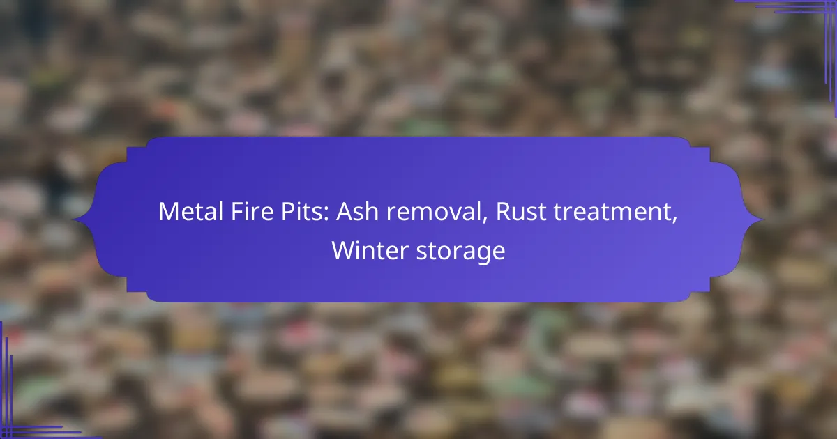 Metal Fire Pits: Ash removal, Rust treatment, Winter storage