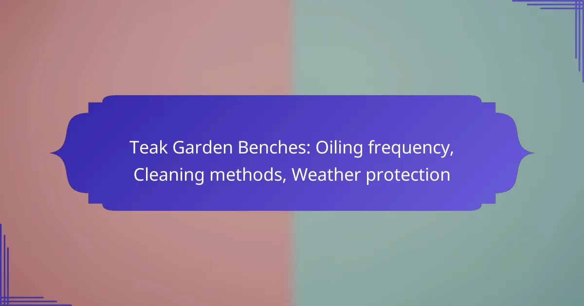Teak Garden Benches: Oiling frequency, Cleaning methods, Weather protection