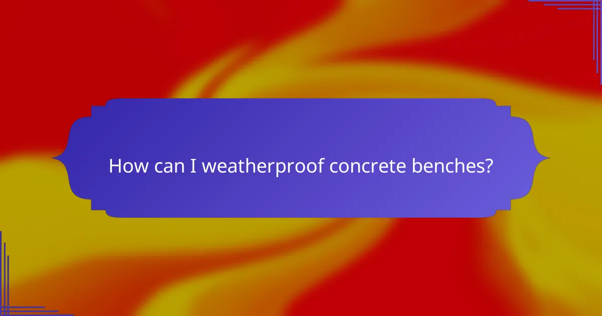 How can I weatherproof concrete benches?