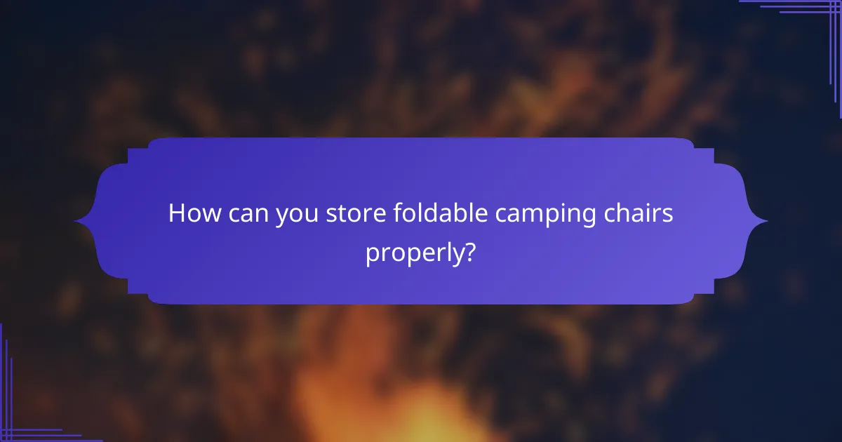 How can you store foldable camping chairs properly?