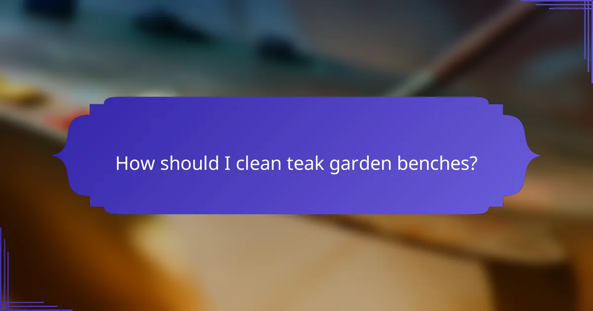 How should I clean teak garden benches?
