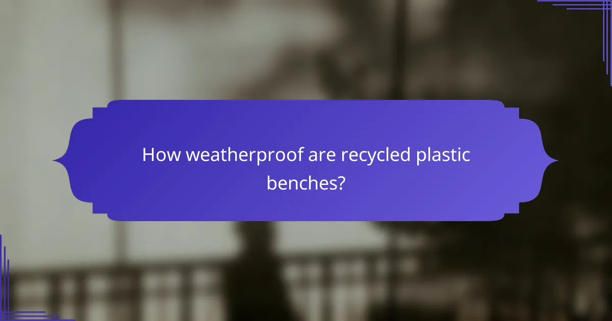 How weatherproof are recycled plastic benches?