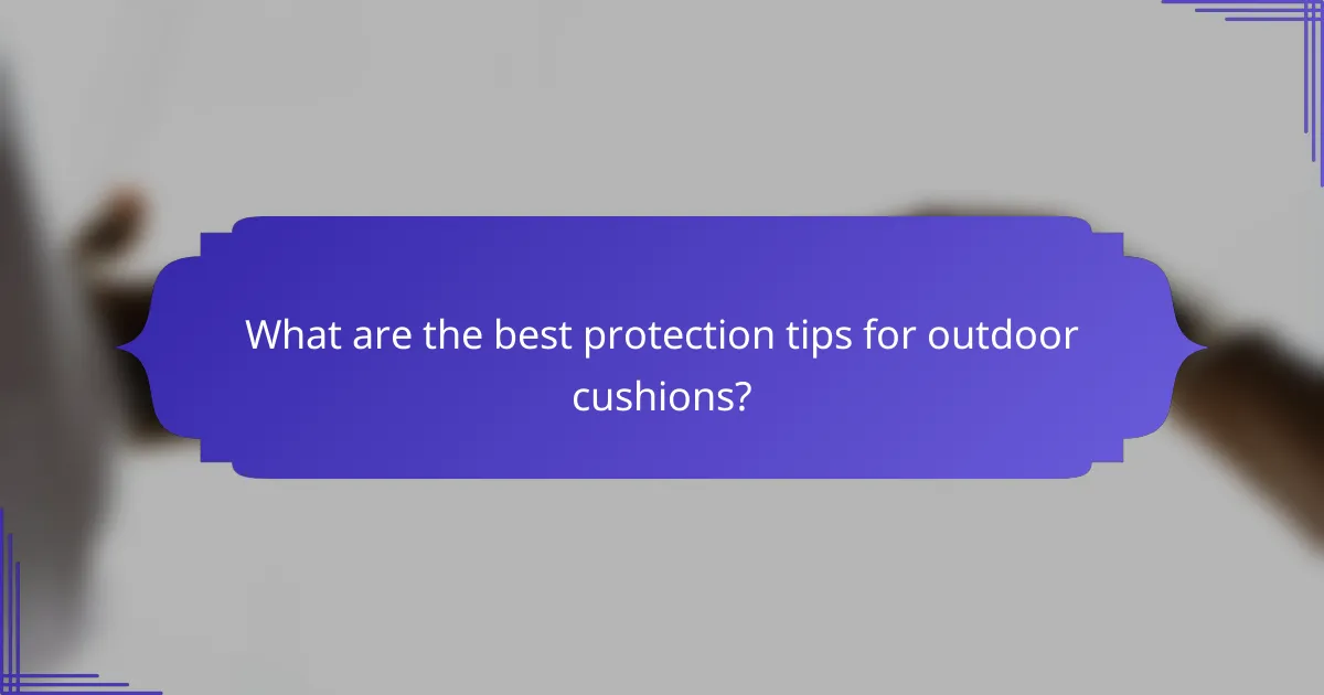 What are the best protection tips for outdoor cushions?