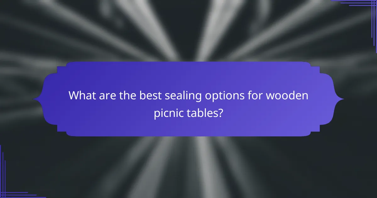What are the best sealing options for wooden picnic tables?