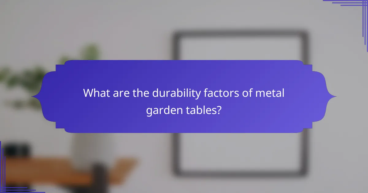 What are the durability factors of metal garden tables?