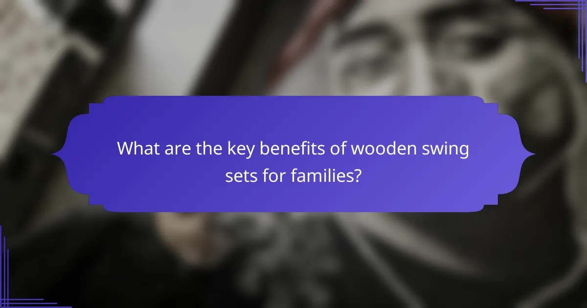 What are the key benefits of wooden swing sets for families?