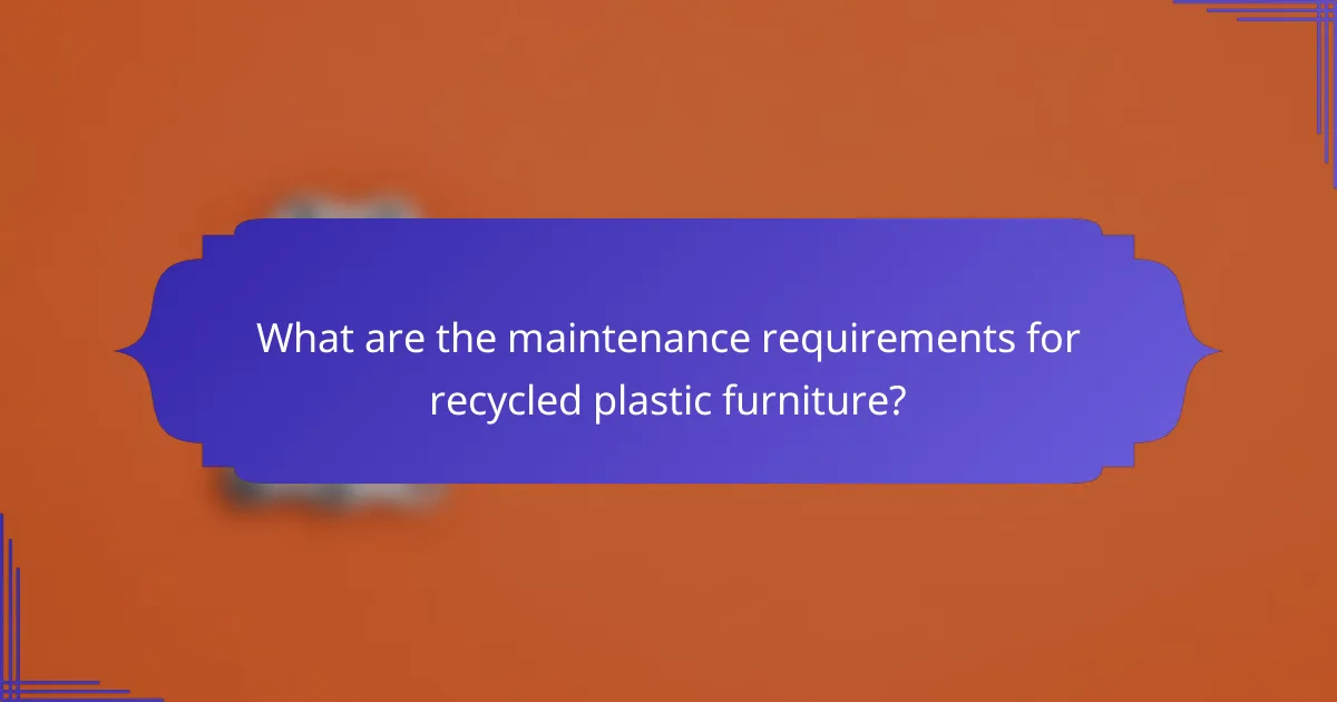 What are the maintenance requirements for recycled plastic furniture?