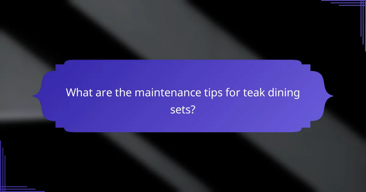What are the maintenance tips for teak dining sets?