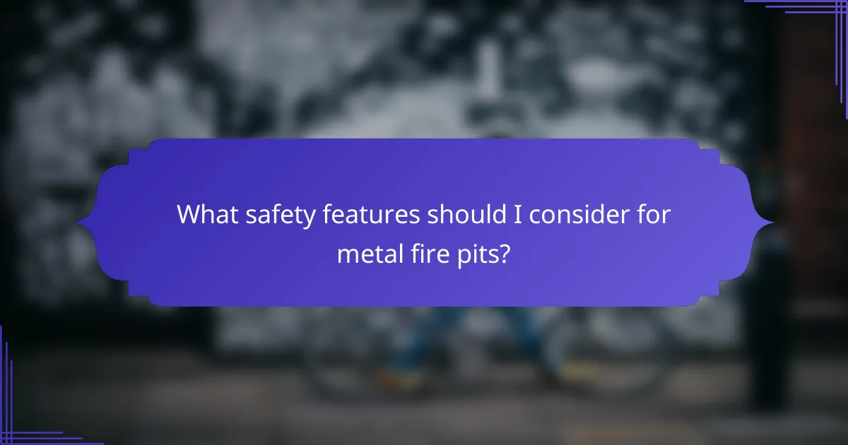 What safety features should I consider for metal fire pits?