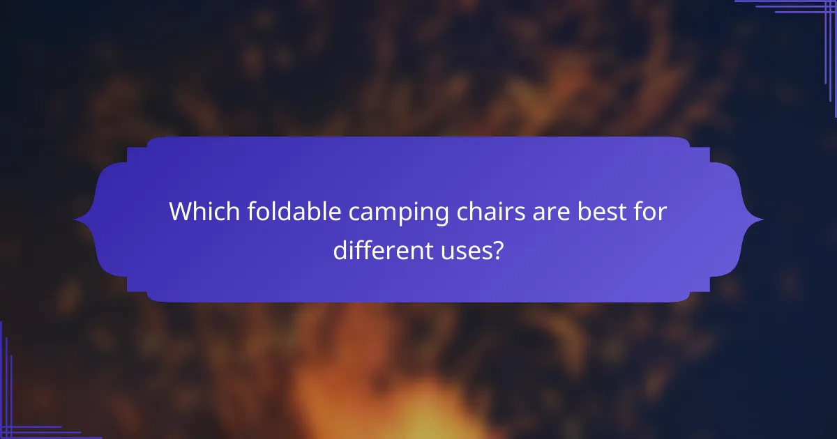 Which foldable camping chairs are best for different uses?
