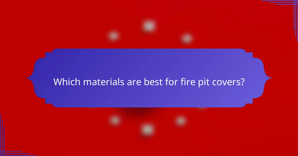Which materials are best for fire pit covers?