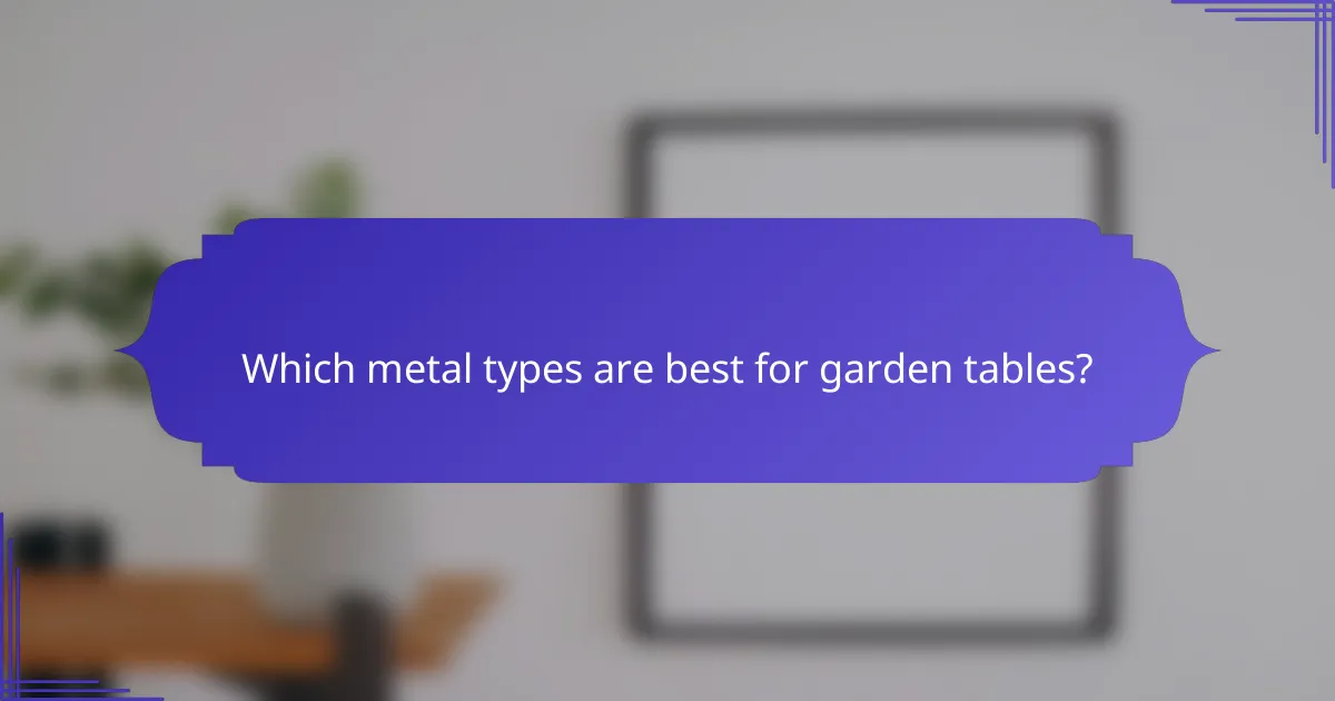 Which metal types are best for garden tables?