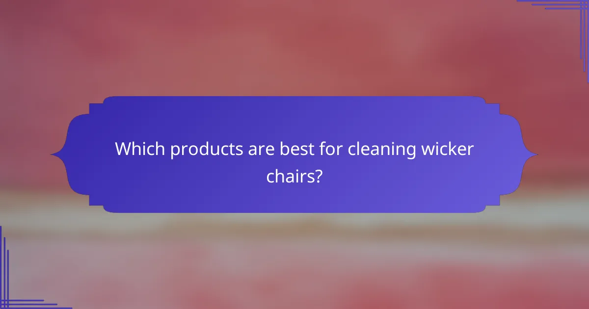 Which products are best for cleaning wicker chairs?