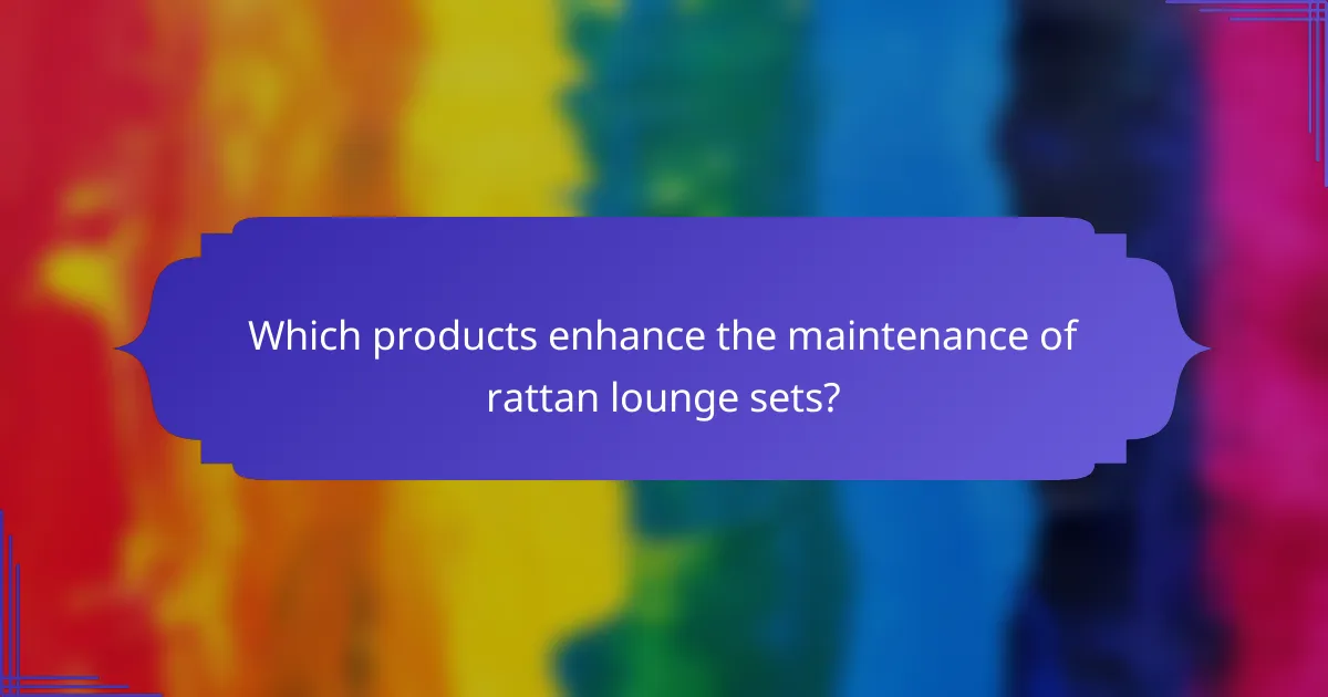 Which products enhance the maintenance of rattan lounge sets?